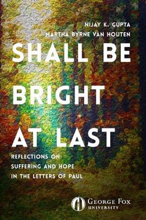 Shall Be Bright at Last: Reflections on Suffering and Hope in the Letters of Paul by Nijay Gupta 9780999829240