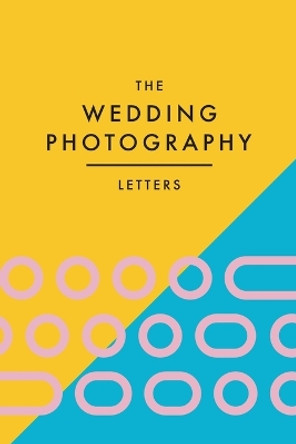 The Wedding Photography Letters: Words to Encourage, Equip, and Inspire Creative Wedding Photographers by Brad Wood 9780473642938