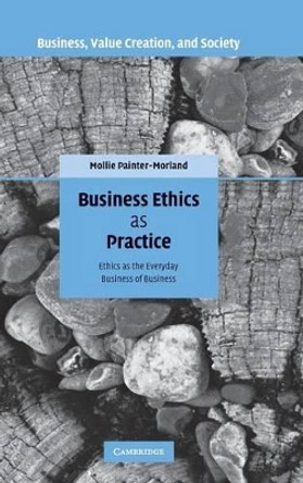 Business Ethics as Practice: Ethics as the Everyday Business of Business by Mollie Painter-Morland 9780521877459