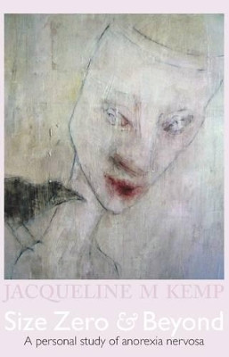 Size Zero and Beyond: A Personal Study of Anorexia Nervosa by Jacqueline M. Kemp 9780957138001