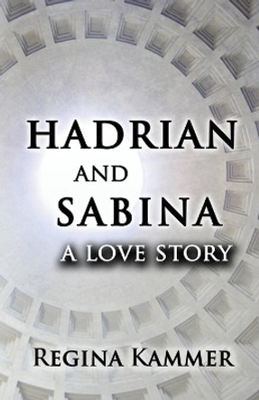 Hadrian and Sabina: A Love Story by Regina Kammer 9780997889314