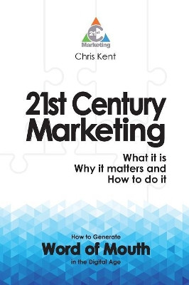 21st Century Marketing: What it is, Why it Matters and How to Do it: How to Generate Word of Mouth in the Digital Age by Chris Kent 9780995689312