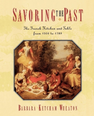 Savoring the Past: The French Kitchen and Table from 1300 to 1789 by Barbara Ketcham Wheaton 9780684818573