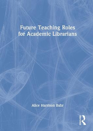 Future Teaching Roles for Academic Librarians by Alice Harrison Bahr