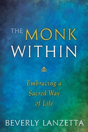 The Monk Within: Embracing a Sacred Way of Life by Beverly Lanzetta 9780984061655