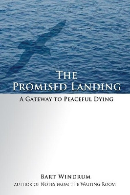 The Promised Landing: A Gateway to Peaceful Dying by Bart Windrum 9780980109047