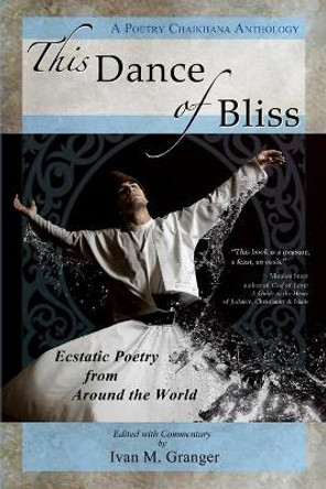 This Dance of Bliss: Ecstatic Poetry from Around the World (a Poetry Chaikhana Anthology) by Ivan M Granger 9780985467975