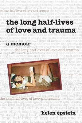 The Long Half-Lives of Love and Trauma by Helen Epstein 9780961469665