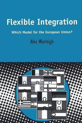 Flexible Integration: What Model for the European Union? by Alex J. F. Warleigh-Lack 9780826460936