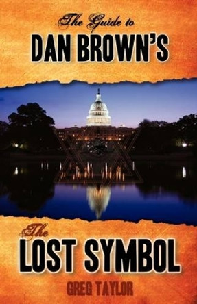 The Guide to Dan Brown's the Lost Symbol: Freemasonry, Noetic Science, and the Hidden History of America by Greg Taylor 9780980711127