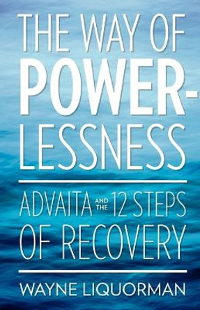 The Way Of Powerlessness - Advaita and the 12 Steps Of Recovery by Wayne Liquorman 9780929448251