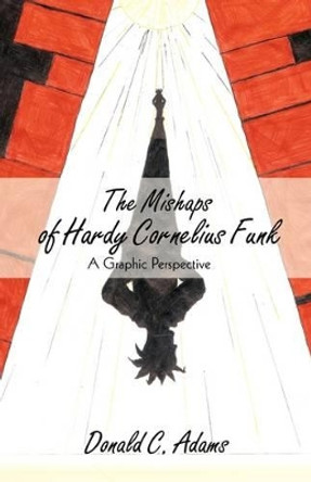 The Mishaps of Hardy Cornelius Funk: A Graphic Perspective by C Adams Donald C Adams 9781440165474