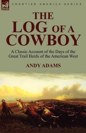 The Log of a Cowboy: a Classic Account of the Days of the Great Trail Herds of the American West by Andy Adams 9780857061775