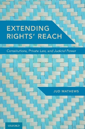 Extending Rights' Reach: Constitutions, Private Law, and Judicial Power by Jud Mathews 9780190682910