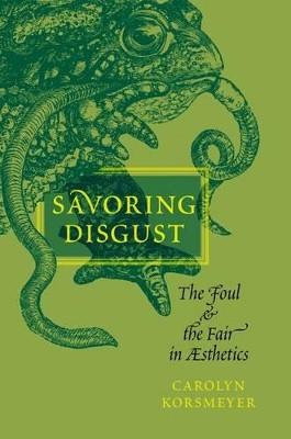 Savoring Disgust: The Foul and the Fair in Aesthetics by Carolyn Korsmeyer 9780199756933