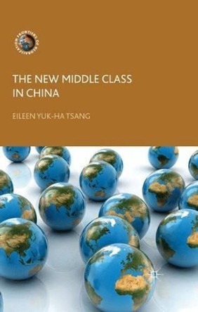 The New Middle Class in China: Consumption, Politics and the Market Economy by Eileen Yuk-Ha Tsang 9780230354449 The New Middle Class in China: Consumption, Politics and the Market Economy by Eileen Yuk-Ha Tsang 9780230354449