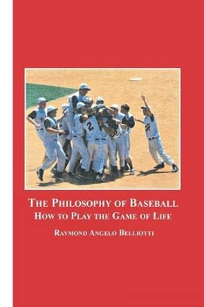 The Philosophy of Baseball: How to Play the Game of Life by Raymond Angelo Belliotti 9780773408302