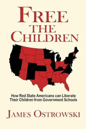 Free the Children: How Red State Americans Can Liberate Their Children from Government Schools by James Ostrowski 9780974925370