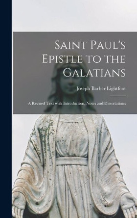 Saint Paul's Epistle to the Galatians: a Revised Text With Introduction, Notes and Dissertations by Joseph Barber 1828-1889 Lightfoot 9781013624919