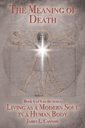 The Meaning of Death: Understanding Death, Experiencing Death and Dying Well by James L Cannon 9780996852890