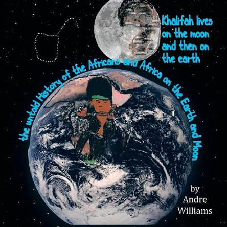 Khalifah Lives on the Moon and Than on the Earth: The Untold History of Africa and Africans on the Earth and Moon by Andre Williams 9780578144917