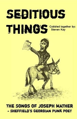Seditious Things: the Songs of Joseph Mather: Sheffield'd Georgian Punk Poet by Steven Kay 9780993576249