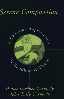 Serene Compassion: A Christian Appreciation of Buddhist Holiness by Denise Lardner Carmody 9780195099690