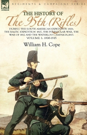 The History of the 95th (Rifles)-During the South American Expedition 1806, The Baltic Expedition 1807, The Peninsular War, The War of 1812 and the Waterloo Campaign,1815: Volume 1-1800-1815 by William H Cope 9780857061294 The History of the 95th (Rifles)-During the South American Expedition 1806, The Baltic Expedition 1807, The Peninsular War, The War of 1812 and the Waterloo Campaign,1815: Volume 1-1800-1815 by William H Cope 9780857061294