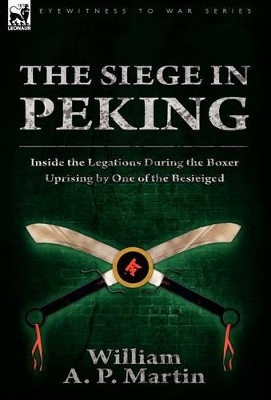 The Siege in Peking: Inside the Legations During the Boxer Uprising by One of the Besieiged by William A P Martin 9780857060761
