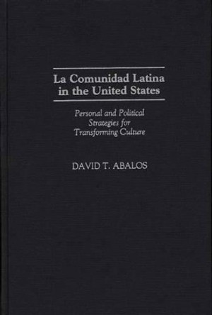 La Comunidad Latina in the United States: Personal and Political Strategies for Transforming Culture by David T. Abalos 9780275958923