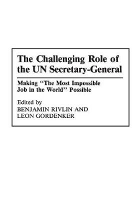 The Challenging Role of the UN Secretary-General: Making The Most Impossible Job in the World Possible by Leon Gordenker 9780275944667