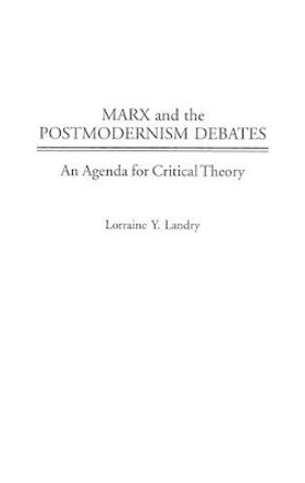 Marx and the Postmodernism Debates: An Agenda for Critical Theory by Lorraine Y. Landry 9780275968892