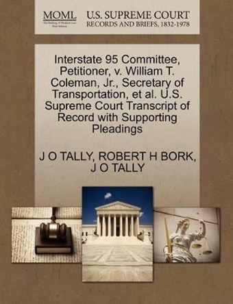 Interstate 95 Committee, Petitioner, V. William T. Coleman, JR., Secretary of Transportation, et al. U.S. Supreme Court Transcript of Record with Supporting Pleadings by J O Tally 9781270646914