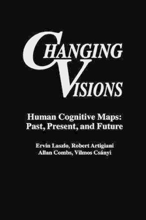 Changing Visions: Human Cognitive Maps: Past, Present, and Future by Ervin Laszlo 9780275956769