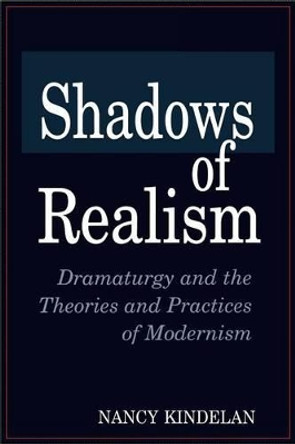 Shadows of Realism: Dramaturgy and the Theories and Practices of Modernism by Nancy Kindelan 9780275954710