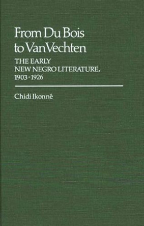 From Du Bois to Van Vechten: The Early New Negro Literature, 1903-1926 by Chidi Ikonne 9780313224966