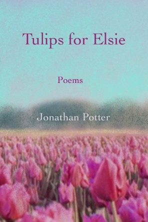Tulips for Elsie: Poems by Jonathan Potter 9780983151302
