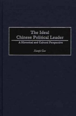 The Ideal Chinese Political Leader: A Historical and Cultural Perspective by Xuezhi Guo 9780275972592