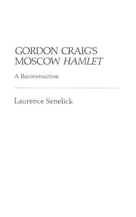 Gordon Craig's Moscow Hamlet: A Reconstruction by Laurence Senelick 9780313224959