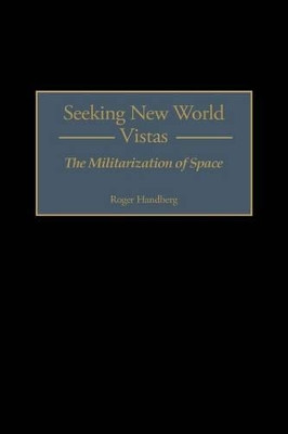 Seeking New World Vistas: The Militarization of Space by Roger Handberg 9780275962951