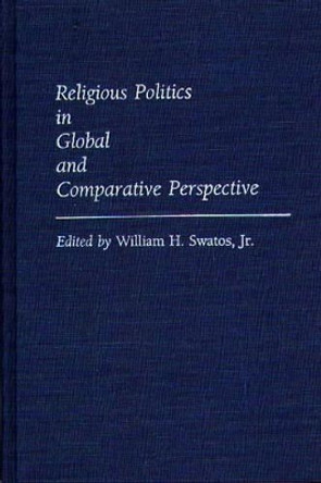 Religious Politics in Global and Comparative Perspective by William H. Swatos 9780313263927