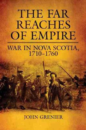 The Far Reaches of Empire: War in Nova Scotia, 1710-1760 by John Grenier 9780806138763