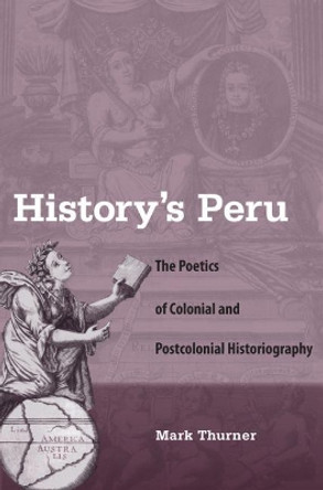 History's Peru: The Poetics of Colonial and Postcolonial Historiography by Mark Thurner 9780813041995 History's Peru: The Poetics of Colonial and Postcolonial Historiography by Mark Thurner 9780813041995