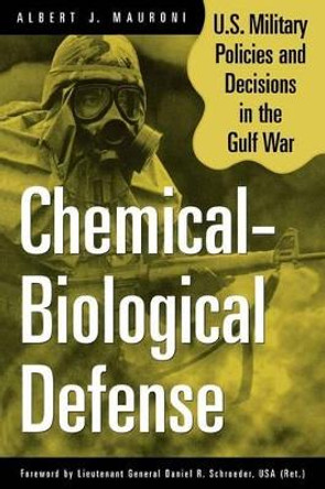 Chemical-Biological Defense: U.S. Military Policies and Decisions in the Gulf War by Albert J. Mauroni 9780275967659