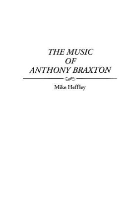 The Music of Anthony Braxton by Mike Heffley 9780313299568