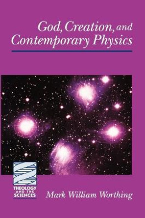 God, Creation and Contemporary Physics by Mark William Worthing