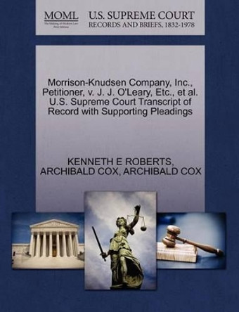 Morrison-Knudsen Company, Inc., Petitioner, V. J. J. O'Leary, Etc., et al. U.S. Supreme Court Transcript of Record with Supporting Pleadings by Kenneth E Roberts 9781270462644