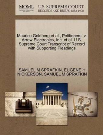 Maurice Goldberg et al., Petitioners, V. Arrow Electronics, Inc. et al. U.S. Supreme Court Transcript of Record with Supporting Pleadings by Samuel M Sprafkin 9781270643791