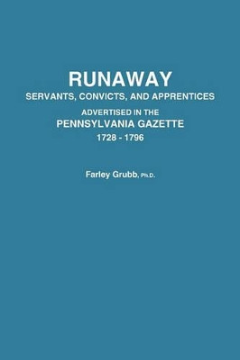 Runaway Servants, Convicts, and Apprentices Advertised in the Pennsylvania Gazette, 1728-1796 by Farley Ward Grubb 9780806313658