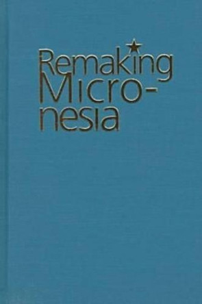 Remaking Micronesia: Discourses Over Development in a Pacific Territory, 1944-82 by David Hanlon 9780824818944
